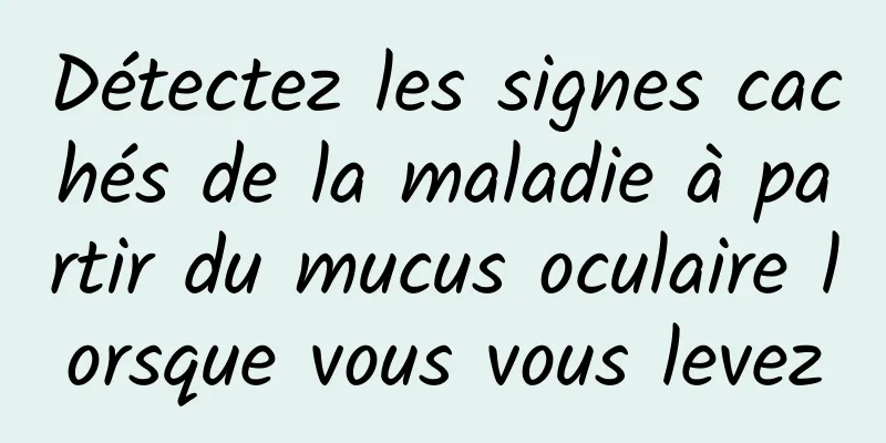 Détectez les signes cachés de la maladie à partir du mucus oculaire lorsque vous vous levez