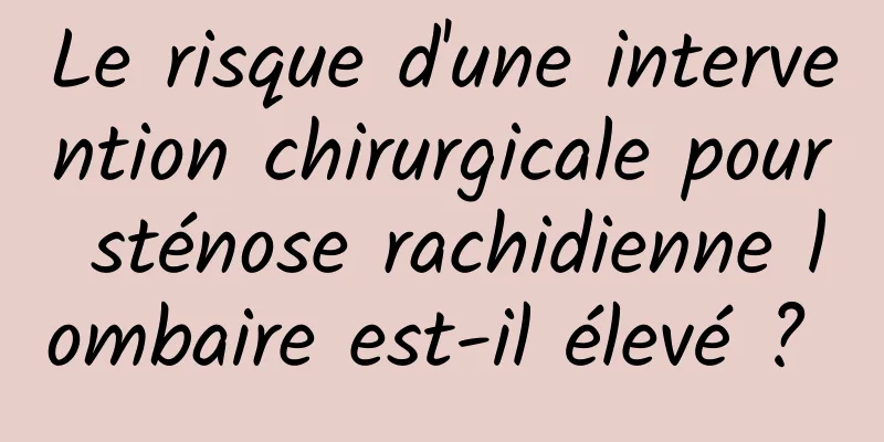 Le risque d'une intervention chirurgicale pour sténose rachidienne lombaire est-il élevé ? 