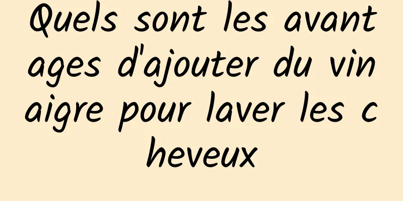 Quels sont les avantages d'ajouter du vinaigre pour laver les cheveux