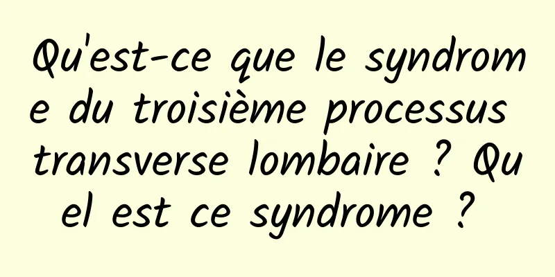 Qu'est-ce que le syndrome du troisième processus transverse lombaire ? Quel est ce syndrome ? 