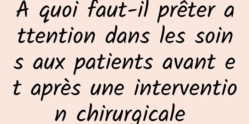 À quoi faut-il prêter attention dans les soins aux patients avant et après une intervention chirurgicale 