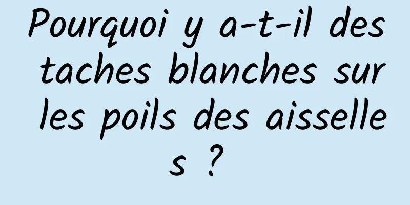 Pourquoi y a-t-il des taches blanches sur les poils des aisselles ? 