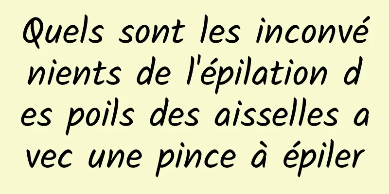 Quels sont les inconvénients de l'épilation des poils des aisselles avec une pince à épiler