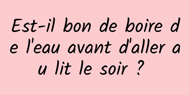 Est-il bon de boire de l'eau avant d'aller au lit le soir ? 