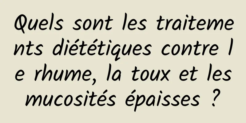 Quels sont les traitements diététiques contre le rhume, la toux et les mucosités épaisses ? 