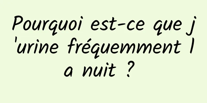 Pourquoi est-ce que j'urine fréquemment la nuit ? 