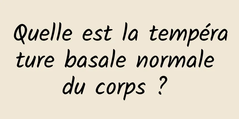 Quelle est la température basale normale du corps ? 