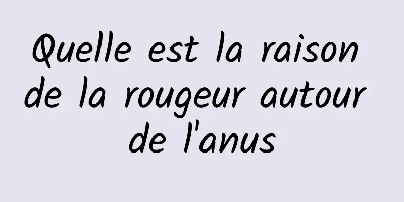 Quelle est la raison de la rougeur autour de l'anus