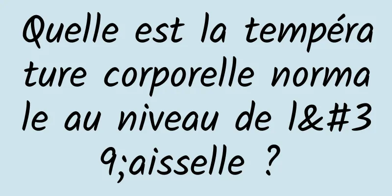 Quelle est la température corporelle normale au niveau de l'aisselle ? 