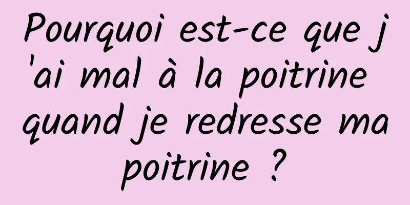 Pourquoi est-ce que j'ai mal à la poitrine quand je redresse ma poitrine ? 