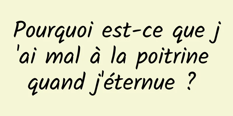 Pourquoi est-ce que j'ai mal à la poitrine quand j'éternue ? 