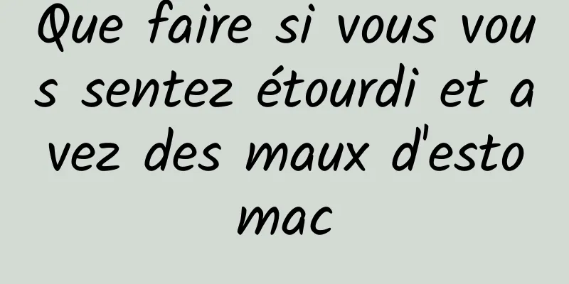 Que faire si vous vous sentez étourdi et avez des maux d'estomac