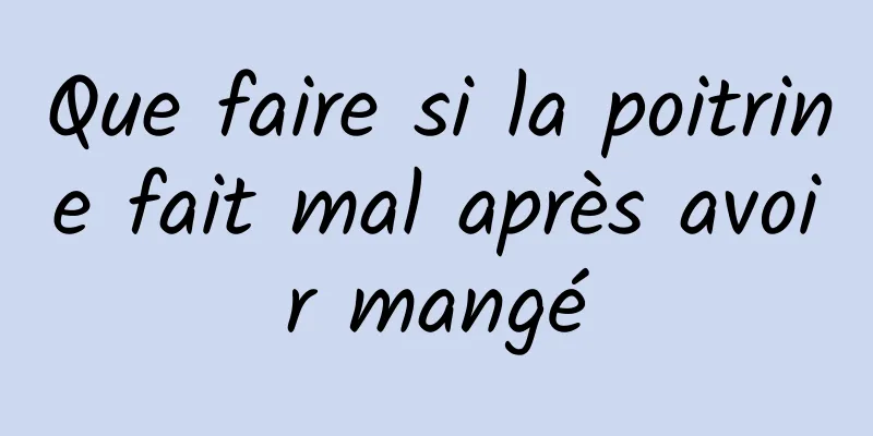 Que faire si la poitrine fait mal après avoir mangé