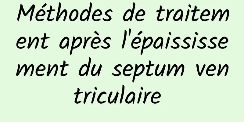 Méthodes de traitement après l'épaississement du septum ventriculaire 