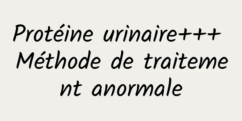 Protéine urinaire+++ Méthode de traitement anormale