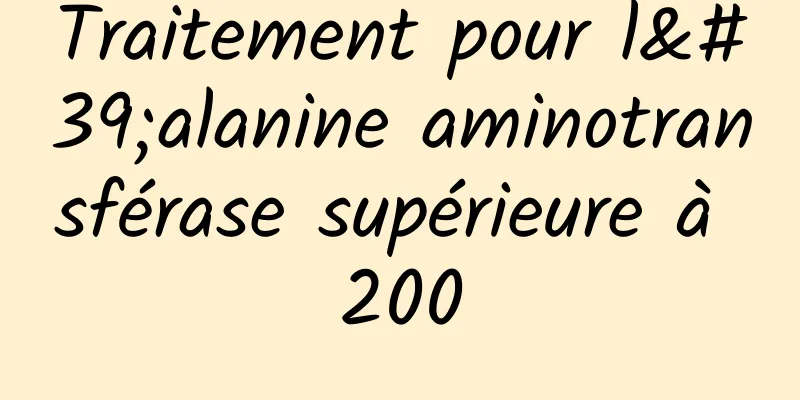 Traitement pour l'alanine aminotransférase supérieure à 200