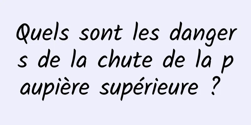 Quels sont les dangers de la chute de la paupière supérieure ? 