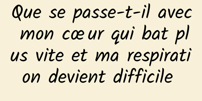 Que se passe-t-il avec mon cœur qui bat plus vite et ma respiration devient difficile 