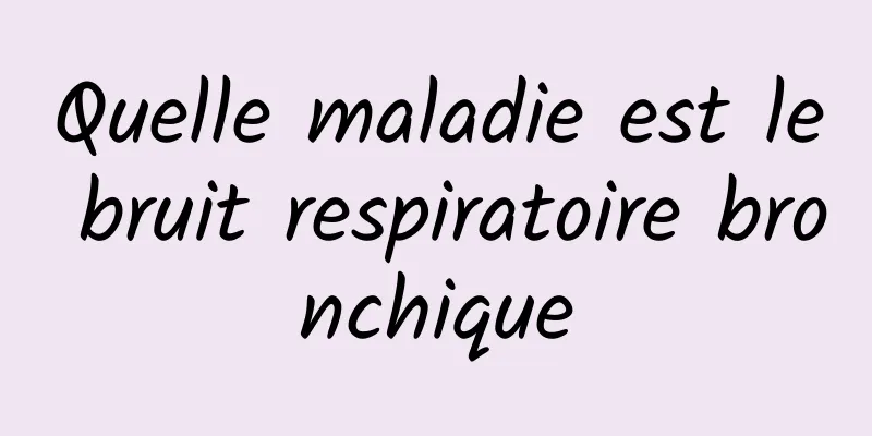 Quelle maladie est le bruit respiratoire bronchique