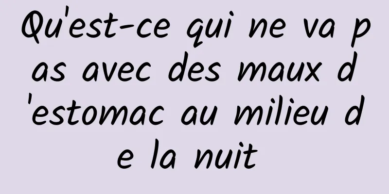 Qu'est-ce qui ne va pas avec des maux d'estomac au milieu de la nuit 