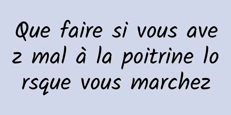 Que faire si vous avez mal à la poitrine lorsque vous marchez