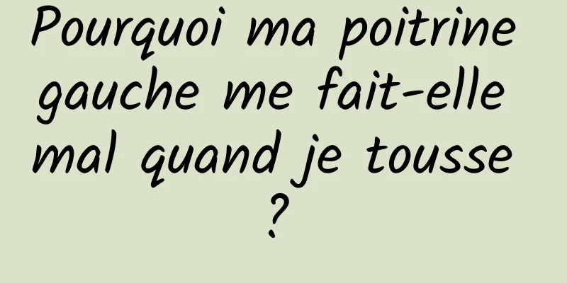 Pourquoi ma poitrine gauche me fait-elle mal quand je tousse ? 