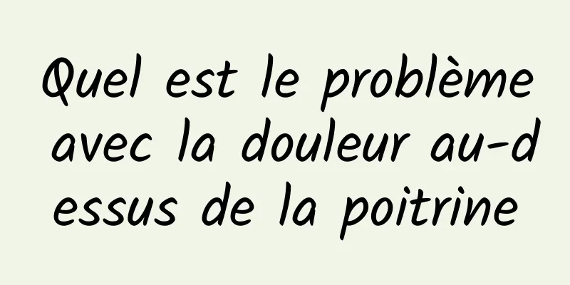 Quel est le problème avec la douleur au-dessus de la poitrine