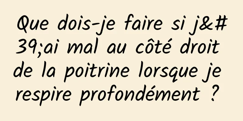 Que dois-je faire si j'ai mal au côté droit de la poitrine lorsque je respire profondément ? 