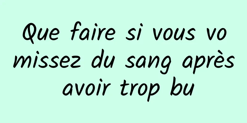 Que faire si vous vomissez du sang après avoir trop bu