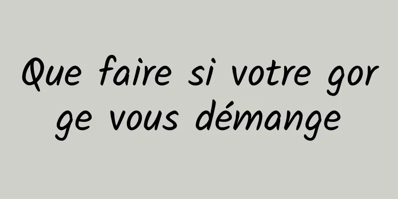 Que faire si votre gorge vous démange