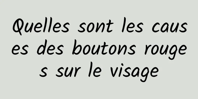 Quelles sont les causes des boutons rouges sur le visage