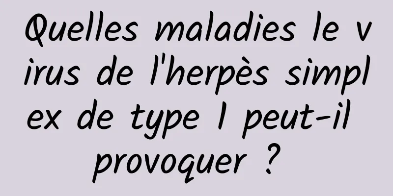 Quelles maladies le virus de l'herpès simplex de type 1 peut-il provoquer ? 