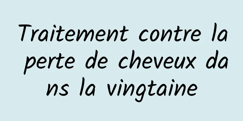 Traitement contre la perte de cheveux dans la vingtaine