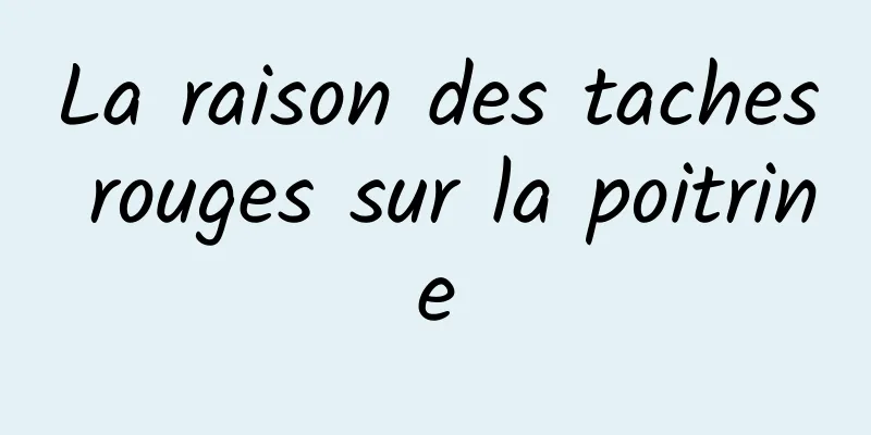 La raison des taches rouges sur la poitrine