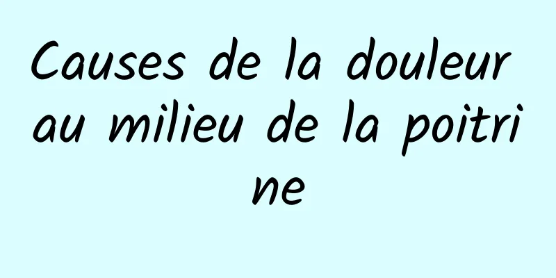 Causes de la douleur au milieu de la poitrine