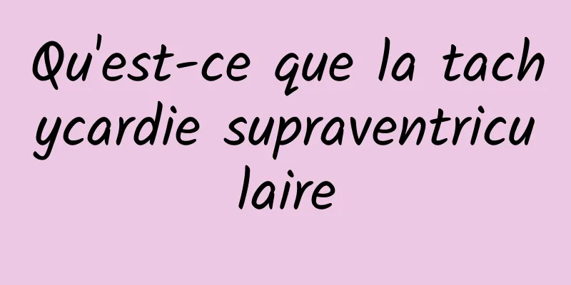 Qu'est-ce que la tachycardie supraventriculaire