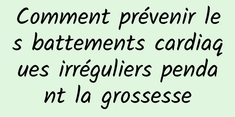 Comment prévenir les battements cardiaques irréguliers pendant la grossesse