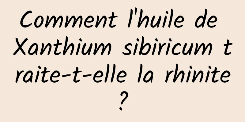 Comment l'huile de Xanthium sibiricum traite-t-elle la rhinite ? 