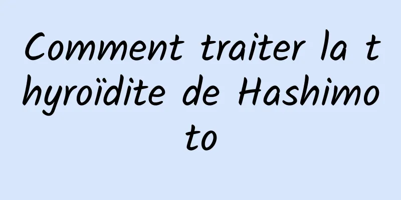 Comment traiter la thyroïdite de Hashimoto