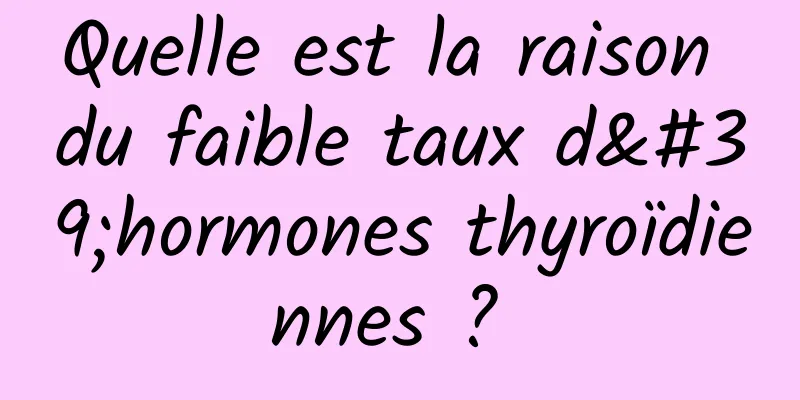 Quelle est la raison du faible taux d'hormones thyroïdiennes ? 