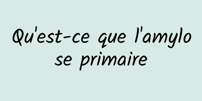 Qu'est-ce que l'amylose primaire