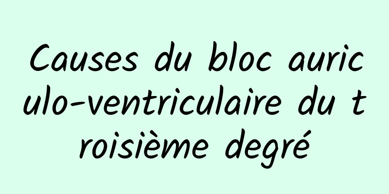 Causes du bloc auriculo-ventriculaire du troisième degré