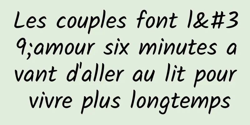 Les couples font l'amour six minutes avant d'aller au lit pour vivre plus longtemps