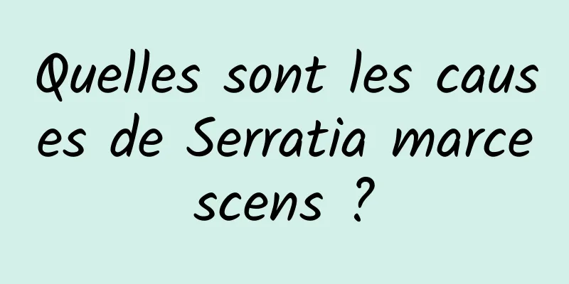 Quelles sont les causes de Serratia marcescens ?