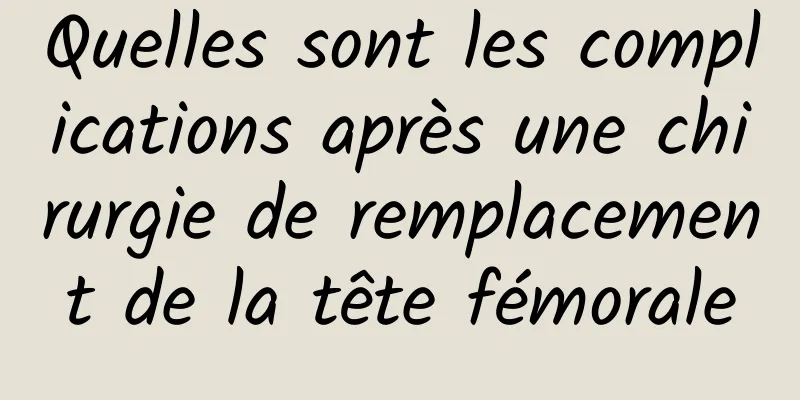 Quelles sont les complications après une chirurgie de remplacement de la tête fémorale