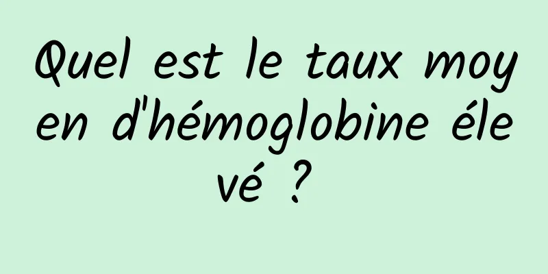 Quel est le taux moyen d'hémoglobine élevé ? 