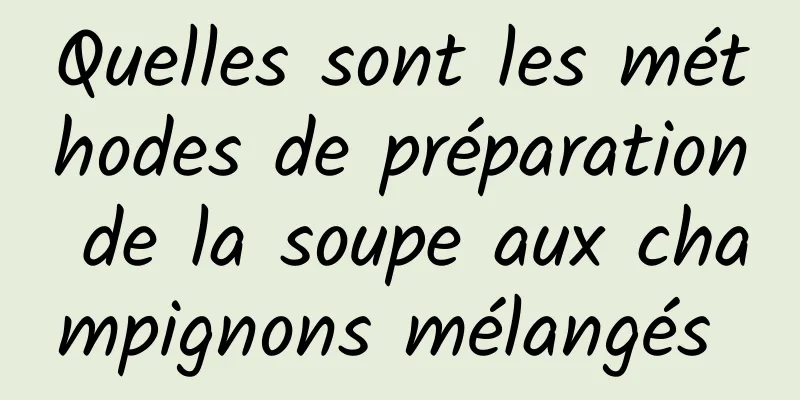 Quelles sont les méthodes de préparation de la soupe aux champignons mélangés 