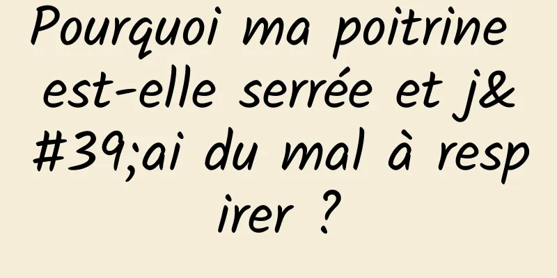 Pourquoi ma poitrine est-elle serrée et j'ai du mal à respirer ?