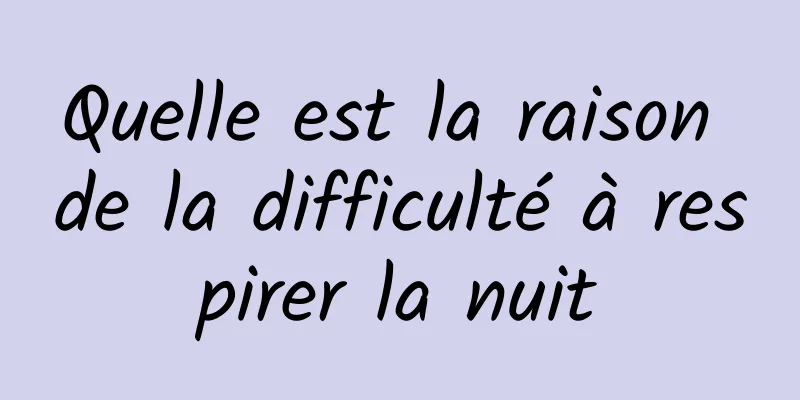 Quelle est la raison de la difficulté à respirer la nuit