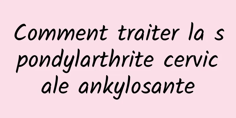 Comment traiter la spondylarthrite cervicale ankylosante